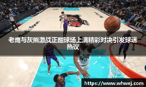 老鹰与灰熊激战正酣球场上演精彩对决引发球迷热议