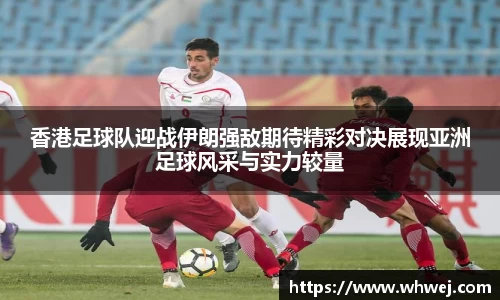 香港足球队迎战伊朗强敌期待精彩对决展现亚洲足球风采与实力较量