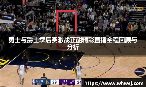 勇士与爵士季后赛激战正酣精彩直播全程回顾与分析