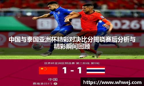 中国与泰国亚洲杯精彩对决比分揭晓赛后分析与精彩瞬间回顾