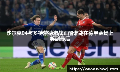 沙尔克04与多特蒙德激战正酣谁能在德甲赛场上笑到最后